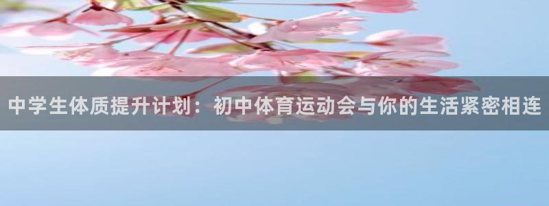 欧亿体育官方正版app娱乐下载:中学生体质提升计划:初中体育