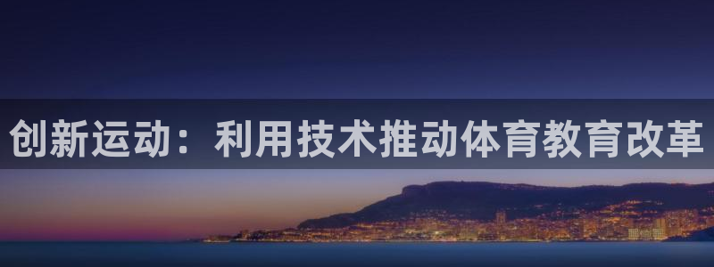 oety欧亿体育官网下载招商电话号码是多少:创新运动:利用技